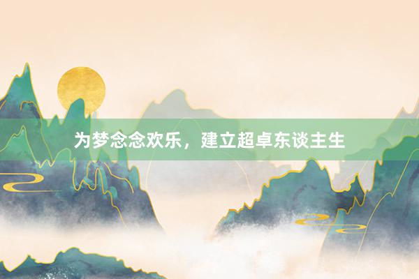 为梦念念欢乐，建立超卓东谈主生